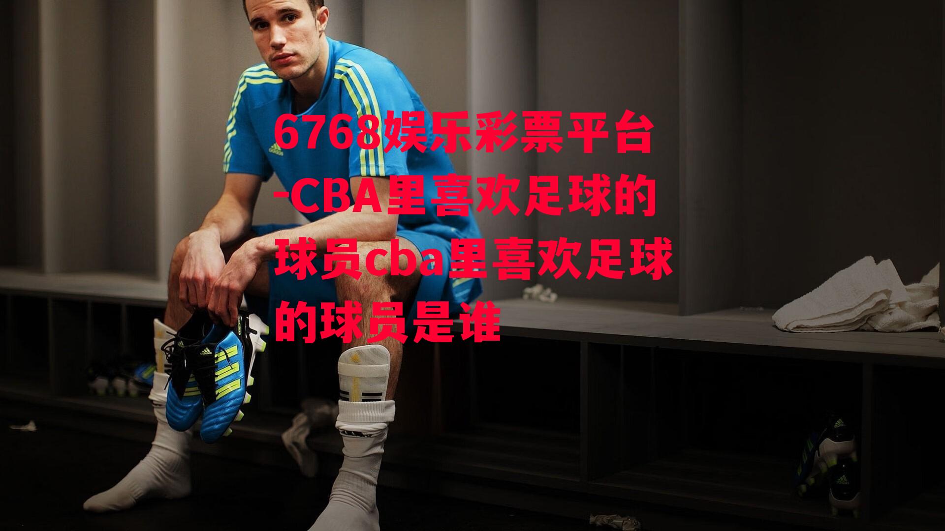 CBA里喜欢足球的球员cba里喜欢足球的球员是谁